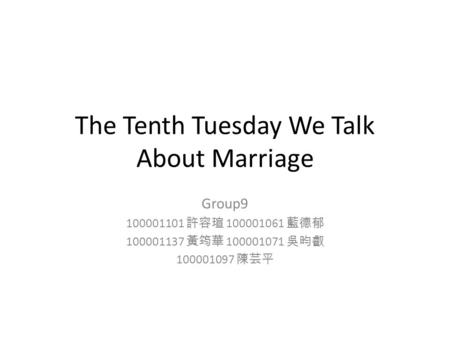 The Tenth Tuesday We Talk About Marriage Group9 100001101 許容瑄 100001061 藍德郁 100001137 黃筠華 100001071 吳昀叡 100001097 陳芸平.