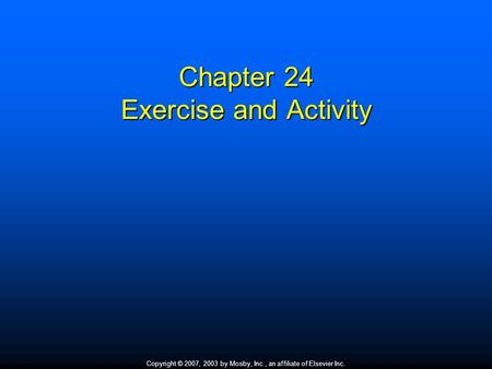 Copyright © 2007, 2003 by Mosby, Inc., an affiliate of Elsevier Inc. Chapter 24 Exercise and Activity.