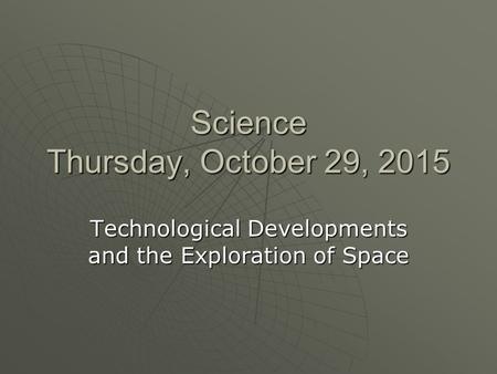 Science Thursday, October 29, 2015Thursday, October 29, 2015Thursday, October 29, 2015Thursday, October 29, 2015 Technological Developments and the Exploration.