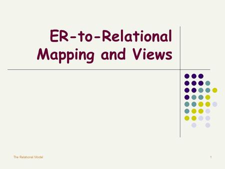 The Relational Model1 ER-to-Relational Mapping and Views.