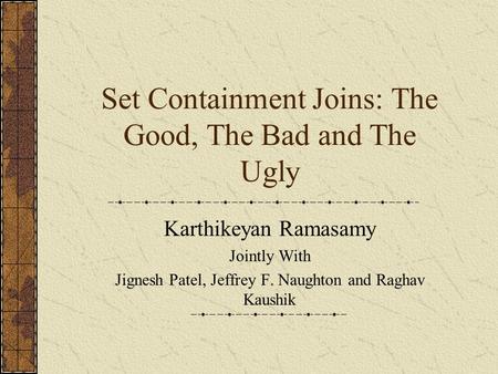 Set Containment Joins: The Good, The Bad and The Ugly Karthikeyan Ramasamy Jointly With Jignesh Patel, Jeffrey F. Naughton and Raghav Kaushik.