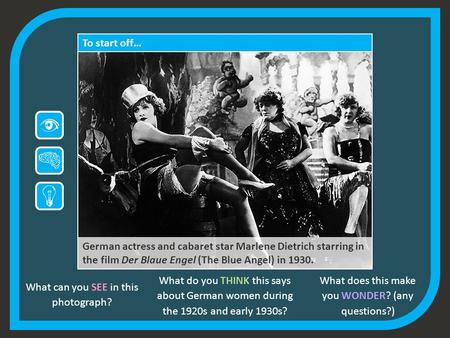 To start off… German actress and cabaret star Marlene Dietrich starring in the film Der Blaue Engel (The Blue Angel) in 1930. What can you SEE in this.