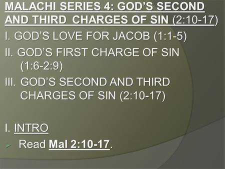 MALACHI SERIES 4: GOD’S SECOND AND THIRD CHARGES OF SIN (2:10-17) I. GOD’S LOVE FOR JACOB (1:1-5) II. GOD’S FIRST CHARGE OF SIN (1:6-2:9) III. GOD’S SECOND.