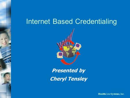 HealthLine Systems, Inc. Internet Based Credentialing Presented by Cheryl Tensley.