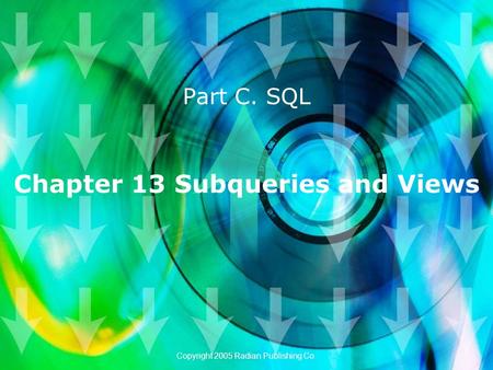 Chapter 13 Subqueries and Views Part C. SQL Copyright 2005 Radian Publishing Co.