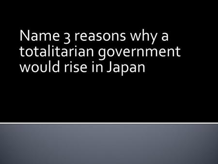 Name 3 reasons why a totalitarian government would rise in Japan.