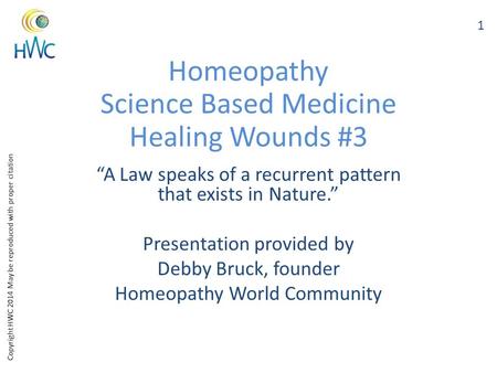 Copyright HWC 2014 May be reproduced with proper citation Homeopathy Science Based Medicine Healing Wounds #3 “A Law speaks of a recurrent pattern that.