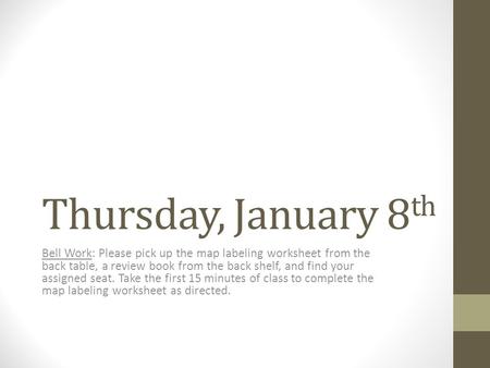 Thursday, January 8 th Bell Work: Please pick up the map labeling worksheet from the back table, a review book from the back shelf, and find your assigned.