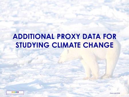 Copyright 2008 ADDITIONAL PROXY DATA FOR STUDYING CLIMATE CHANGE.