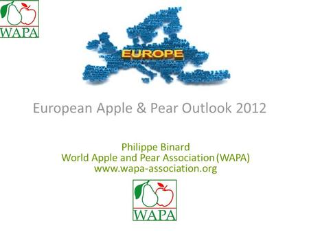 European Apple & Pear Outlook 2012 Philippe Binard World Apple and Pear Association (WAPA) www.wapa-association.org.