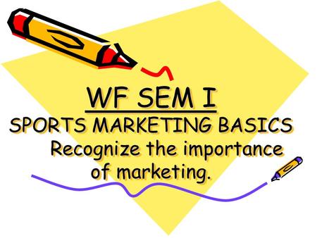 WF SEM I SPORTS MARKETING BASICS Recognize the importance of marketing.