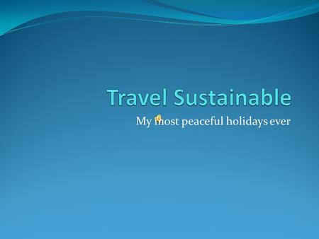 My most peaceful holidays ever. Scenario A small group of 10 people Travelling together for 10 days Visiting 10 specific places Looking for specific solutions.