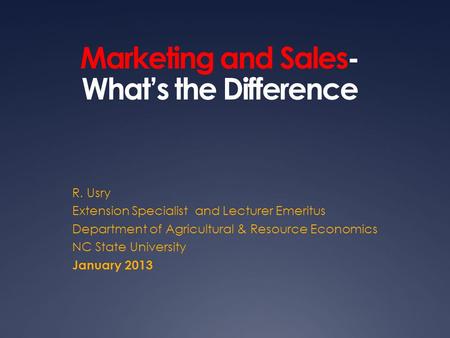 Marketing and Sales- What’s the Difference R. Usry Extension Specialist and Lecturer Emeritus Department of Agricultural & Resource Economics NC State.