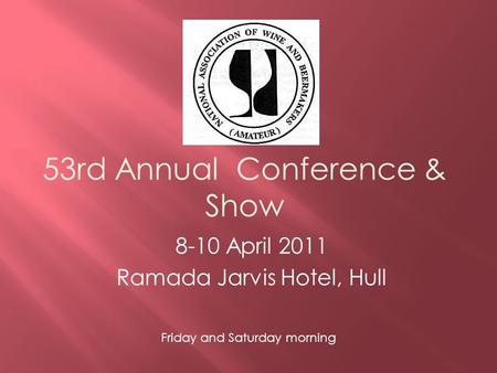 53rd Annual Conference & Show 8-10 April 2011 Ramada Jarvis Hotel, Hull Friday and Saturday morning.