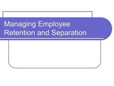 Managing Employee Retention and Separation. STRATEGIC EMPLOYEE RETENTION AND SEPARATION Employee retention, a set of actions designed to keep good employees.