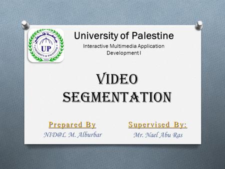 Video Segmentation Prepared By M. Alburbar Supervised By: Mr. Nael Abu Ras University of Palestine Interactive Multimedia Application Development.