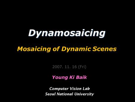 Dynamosaicing Dynamosaicing Mosaicing of Dynamic Scenes 2007. 11. 16 (Fri) Young Ki Baik Computer Vision Lab Seoul National University.