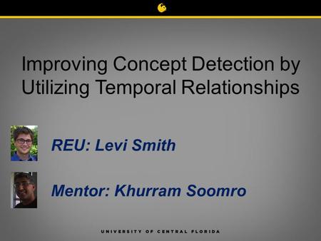 CRCV | Center for Research in Computer Vision Research Experiment for Undergraduate Spotlight Improving Concept Detection by Utilizing Temporal Relationships.