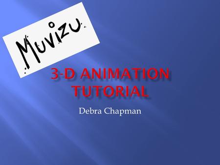 Debra Chapman.  Free 3-D Animation Software  Make Movies Quickly and Easily  www.muvizu.com www.muvizu.com.