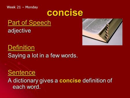 Concise Part of Speech adjectiveDefinition Saying a lot in a few words. Sentence A dictionary gives a concise definition of each word. Week 21 – Monday.