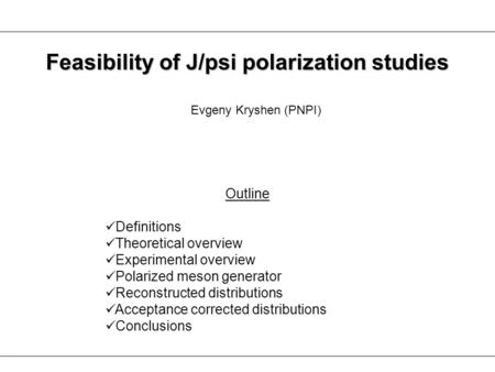 Evgeny Kryshen (PNPI) Feasibility of J/psi polarization studies Outline Definitions Theoretical overview Experimental overview Polarized meson generator.