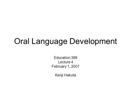 Oral Language Development Education 388 Lecture 4 February 1, 2007 Kenji Hakuta.