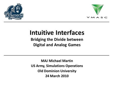 Intuitive Interfaces Bridging the Divide between Digital and Analog Games MAJ Michael Martin US Army, Simulations Operations Old Dominion University 24.