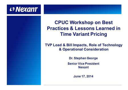 CPUC Workshop on Best Practices & Lessons Learned in Time Variant Pricing TVP Load & Bill Impacts, Role of Technology & Operational Consideration Dr. Stephen.