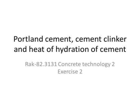 Portland cement, cement clinker and heat of hydration of cement Rak-82.3131 Concrete technology 2 Exercise 2.