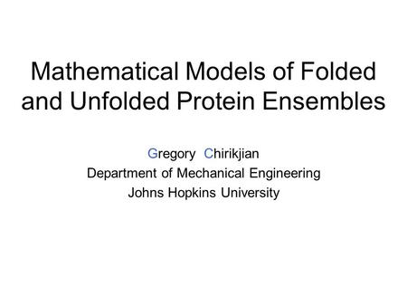 Mathematical Models of Folded and Unfolded Protein Ensembles Gregory Chirikjian Department of Mechanical Engineering Johns Hopkins University.