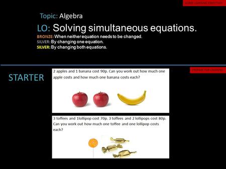 Topic: Algebra LO: Solving simultaneous equations. BRONZE: When neither equation needs to be changed. SILVER: By changing one equation. SILVER: By changing.