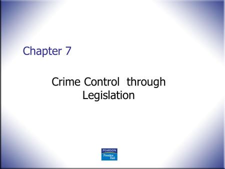 Chapter 7 Crime Control through Legislation. Crime Control in America: What Works?, 2 nd ed. Worral © 2008 Pearson Education, Upper Saddle River, NJ 07458.