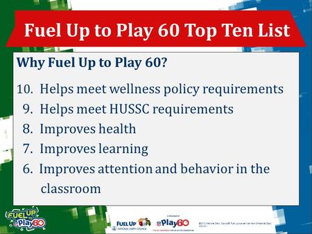 ©2012 National Dairy Council®. Fuel Up is a service mark of National Dairy Council. Why Fuel Up to Play 60? 10. Helps meet wellness policy requirements.