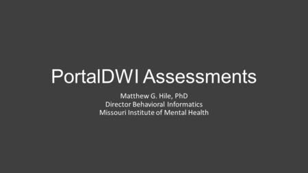 PortalDWI Assessments Matthew G. Hile, PhD Director Behavioral Informatics Missouri Institute of Mental Health.