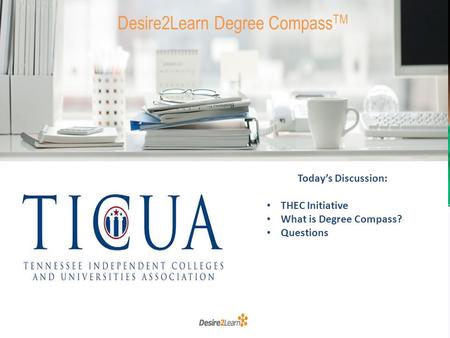 Desire2Learn Degree Compass TM Today’s Discussion: THEC Initiative What is Degree Compass? Questions.