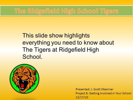 This slide show highlights everything you need to know about The Tigers at Ridgefield High School. Presented: J. Scott Obernier Project 8: Getting Involved.