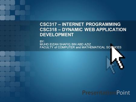 CSC317 – INTERNET PROGRAMMING CSC318 – DYNAMIC WEB APPLICATION DEVELOPMENT BY: MUHD EIZAN SHAFIQ BIN ABD AZIZ FACULTY of COMPUTER and MATHEMATICAL SCIENCES.