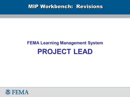 MIP Workbench: Revisions FEMA Learning Management System PROJECT LEAD.