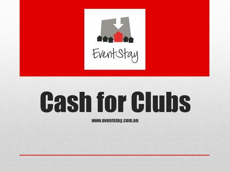 Cash for Clubs www.eventstay.com.au. EventStay Organising an event requires an enormous amount of time and effort by a dedicated team of people. To make.