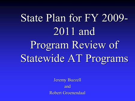 State Plan for FY 2009- 2011 and Program Review of Statewide AT Programs Jeremy Buzzell and Robert Groenendaal.