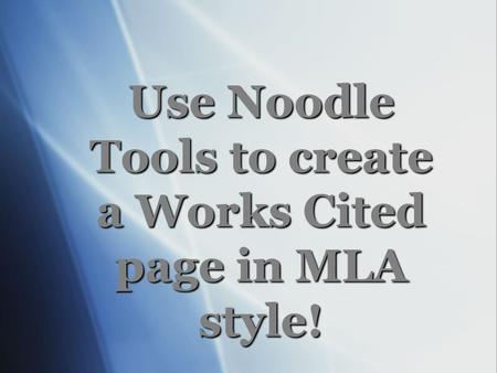 Use Noodle Tools to create a Works Cited page in MLA style!