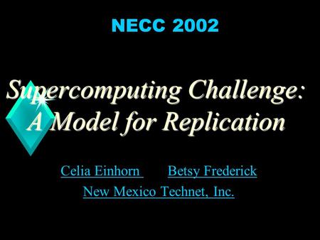 1 Supercomputing Challenge: A Model for Replication Celia Einhorn Celia Einhorn and Betsy FrederickBetsy Frederick New Mexico Technet, Inc. NECC 2002.