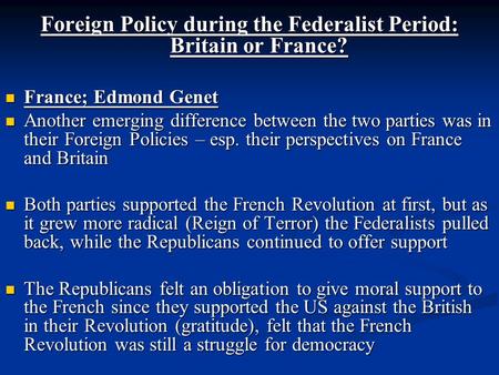 Foreign Policy during the Federalist Period: Britain or France? France; Edmond Genet France; Edmond Genet Another emerging difference between the two parties.