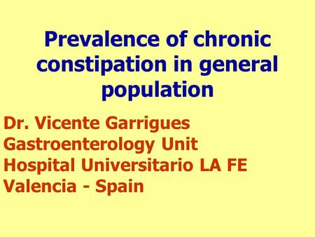 Prevalence of chronic constipation in general population Dr. Vicente Garrigues Gastroenterology Unit Hospital Universitario LA FE Valencia - Spain.