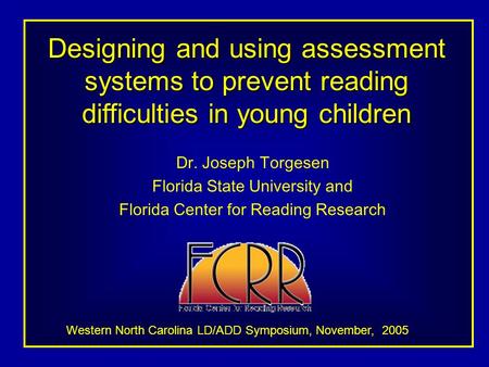 Designing and using assessment systems to prevent reading difficulties in young children Dr. Joseph Torgesen Florida State University and Florida Center.