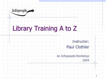 1 Library Training A to Z Instructor: Paul Clothier An Infopeople Workshop 2004.