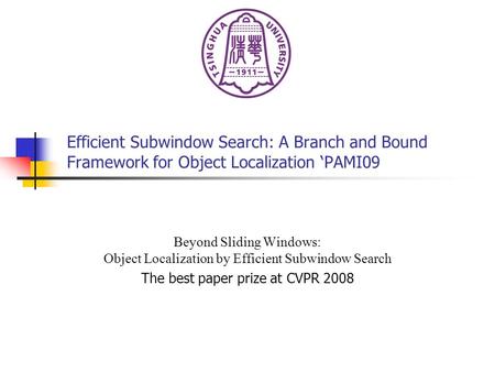 Efficient Subwindow Search: A Branch and Bound Framework for Object Localization ‘PAMI09 Beyond Sliding Windows: Object Localization by Efficient Subwindow.