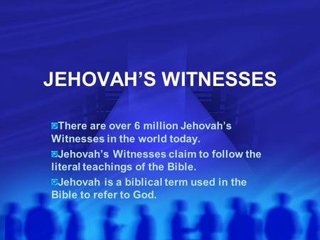 JEHOVAH’S WITNESSES There are over 6 million Jehovah’s Witnesses in the world today. Jehovah’s Witnesses claim to follow the literal teachings of the Bible.