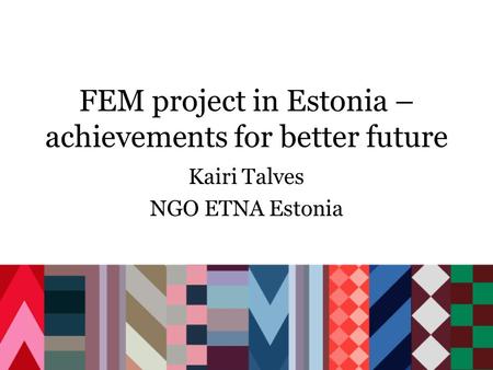 FEM project in Estonia – achievements for better future Kairi Talves NGO ETNA Estonia.