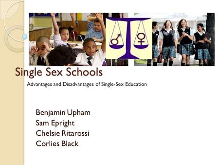 Single Sex Schools Benjamin Upham Sam Epright Chelsie Ritarossi Corlies Black Advantages and Disadvantages of Single-Sex Education.